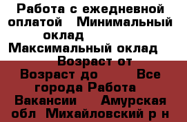Работа с ежедневной оплатой › Минимальный оклад ­ 30 000 › Максимальный оклад ­ 100 000 › Возраст от ­ 18 › Возраст до ­ 40 - Все города Работа » Вакансии   . Амурская обл.,Михайловский р-н